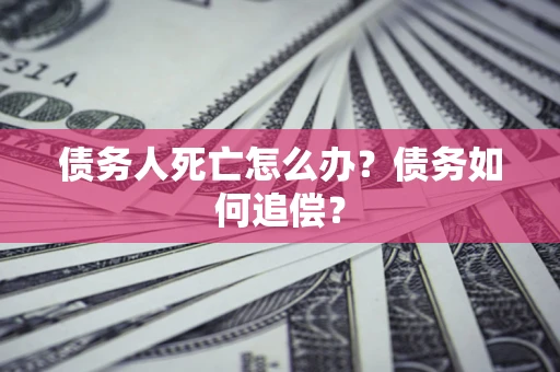 北京债务人死亡怎么办？债务如何追偿？