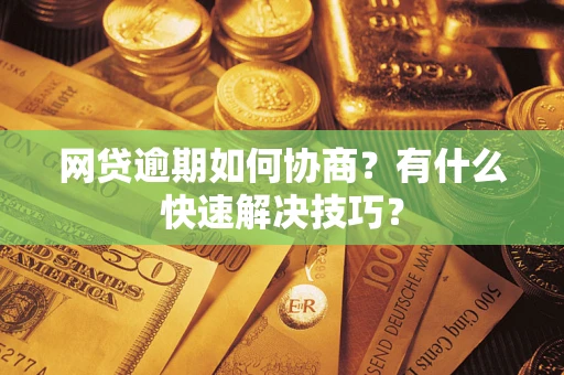 北京网贷逾期如何协商？有什么快速解决技巧？