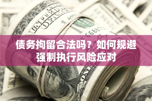 北京债务拘留合法吗？如何规避强制执行风险应对