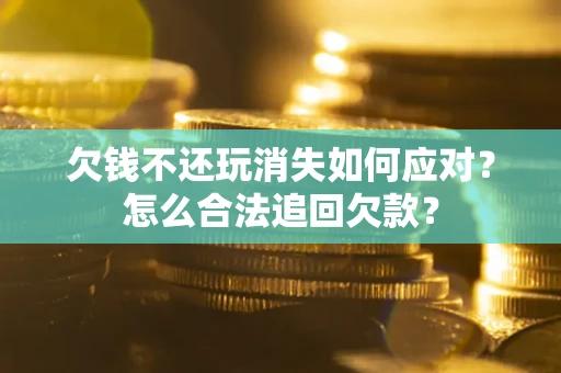 北京欠钱不还玩消失如何应对？怎么合法追回欠款？
