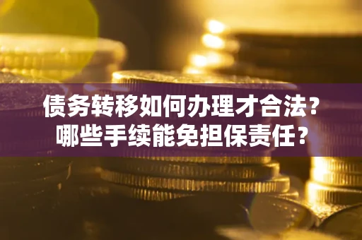 北京债务转移如何办理才合法？哪些手续能免担保责任？