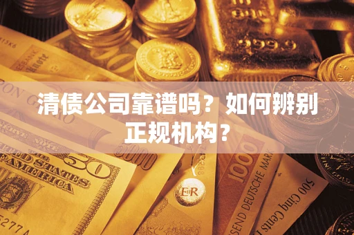 北京清债公司靠谱吗？如何辨别正规机构？