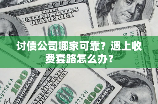 北京讨债公司哪家可靠？遇上收费套路怎么办？