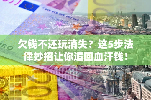 北京欠钱不还玩消失？这5步法律妙招让你追回血汗钱！