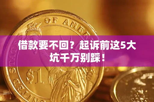 北京借款要不回？起诉前这5大坑千万别踩！