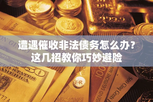 北京遭遇催收非法债务怎么办？这几招教你巧妙避险