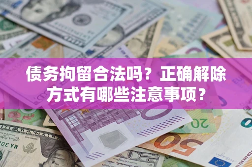 北京债务拘留合法吗？正确解除方式有哪些注意事项？