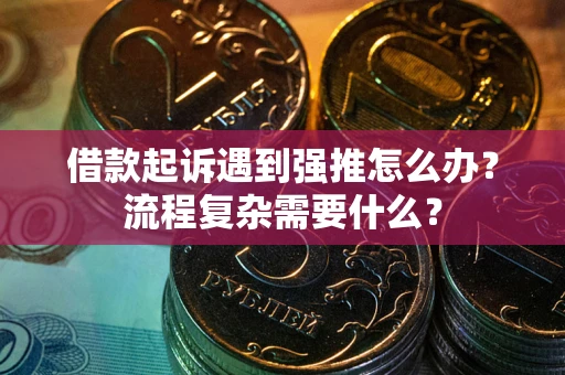 北京借款起诉遇到强推怎么办？流程复杂需要什么？