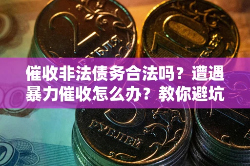 北京催收非法债务合法吗？遭遇暴力催收怎么办？教你避坑指南！