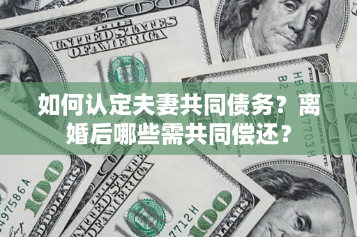 北京如何认定夫妻共同债务？离婚后哪些需共同偿还？