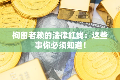 北京拘留老赖的法律红线：这些事你必须知道！
