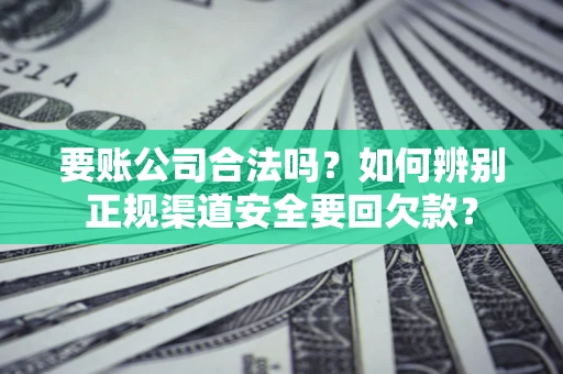 北京要账公司合法吗？如何辨别正规渠道安全要回欠款？