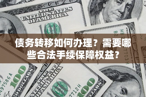 北京债务转移如何办理？需要哪些合法手续保障权益？