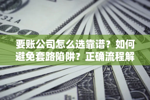 北京要账公司怎么选靠谱？如何避免套路陷阱？正确流程解析