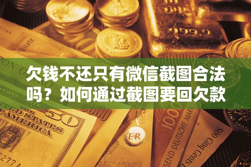 北京欠钱不还只有微信截图合法吗？如何通过截图要回欠款？