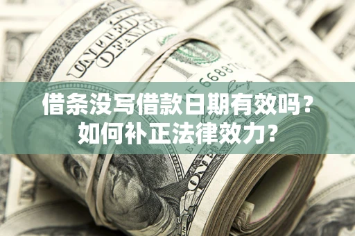 北京借条没写借款日期有效吗？如何补正法律效力？