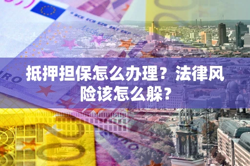 北京抵押担保怎么办理？法律风险该怎么躲？