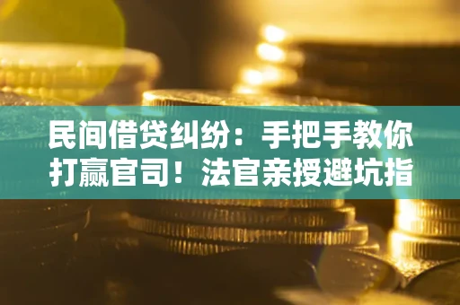 北京民间借贷纠纷：手把手教你打赢官司！法官亲授避坑指南