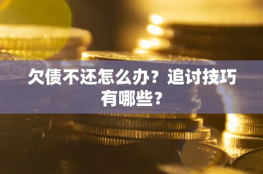 北京欠债不还怎么办？追讨技巧有哪些？