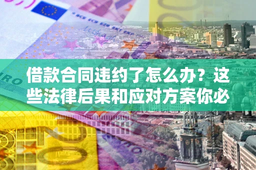 北京借款合同违约了怎么办？这些法律后果和应对方案你必须知道