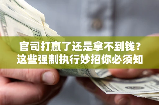 北京官司打赢了还是拿不到钱？这些强制执行妙招你必须知道