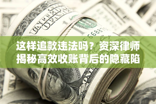 北京这样追款违法吗？资深律师揭秘高效收账背后的隐藏陷阱