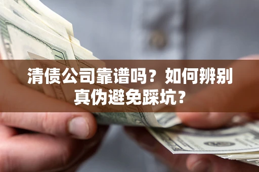 北京清债公司靠谱吗？如何辨别真伪避免踩坑？