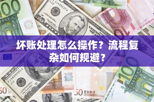 北京坏账处理怎么操作？流程复杂如何规避？