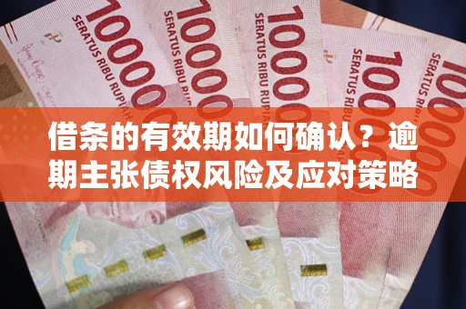 北京借条的有效期如何确认？逾期主张债权风险及应对策略？
