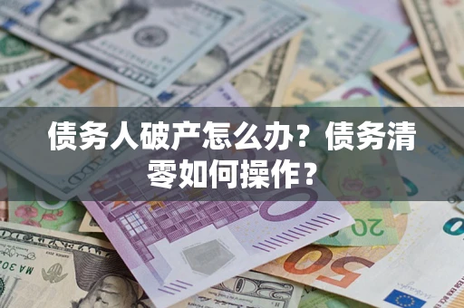 北京债务人破产怎么办？债务清零如何操作？
