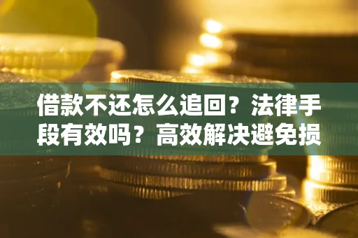 北京借款不还怎么追回？法律手段有效吗？高效解决避免损失