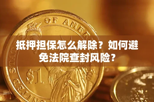 北京抵押担保怎么解除？如何避免法院查封风险？