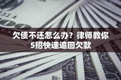 北京欠债不还怎么办？律师教你5招快速追回欠款