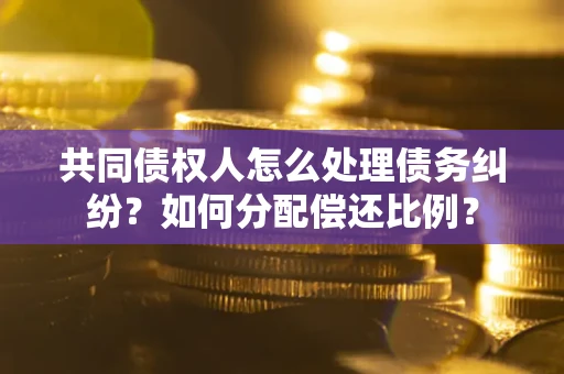 北京共同债权人怎么处理债务纠纷？如何分配偿还比例？