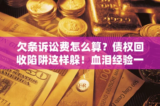 北京欠条诉讼费怎么算？债权回收陷阱这样躲！血泪经验一次讲透