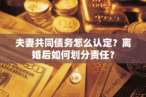 北京夫妻共同债务怎么认定？离婚后如何划分责任？