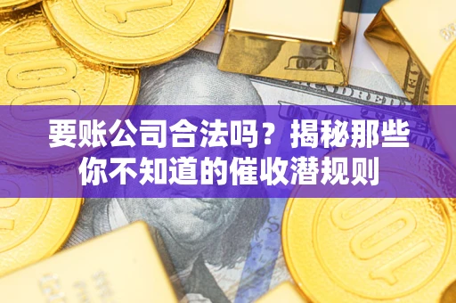 北京要账公司合法吗？揭秘那些你不知道的催收潜规则