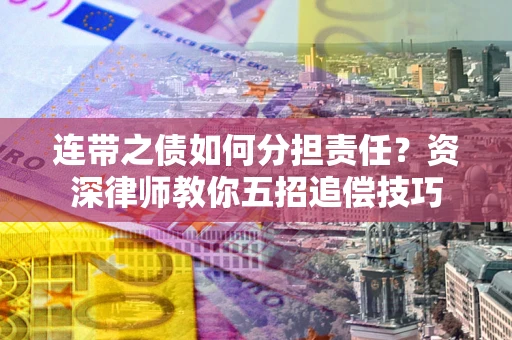 北京连带之债如何分担责任？资深律师教你五招追偿技巧