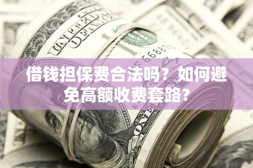 北京借钱担保费合法吗？如何避免高额收费套路？