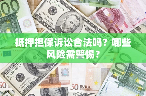 北京抵押担保诉讼合法吗？哪些风险需警惕？