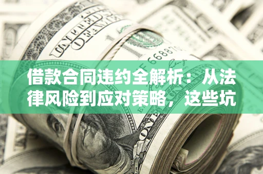 北京借款合同违约全解析：从法律风险到应对策略，这些坑别再踩！