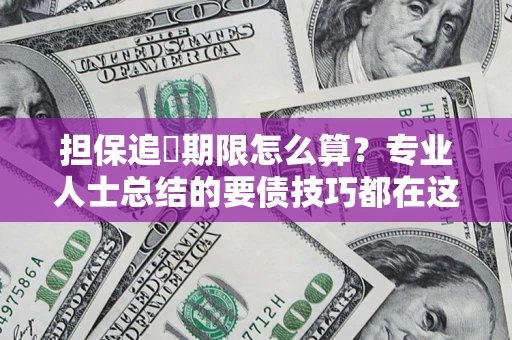 北京担保追償期限怎么算？专业人士总结的要债技巧都在这里了