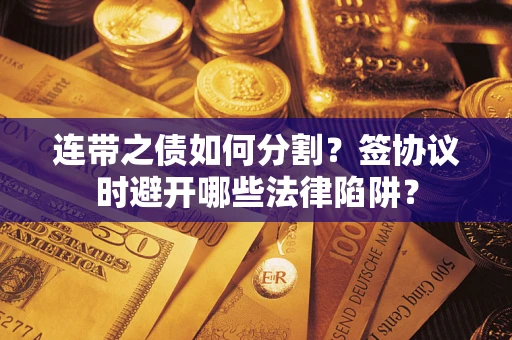 北京连带之债如何分割？签协议时避开哪些法律陷阱？