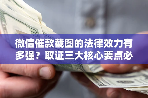北京微信催款截图的法律效力有多强？取证三大核心要点必须知道！