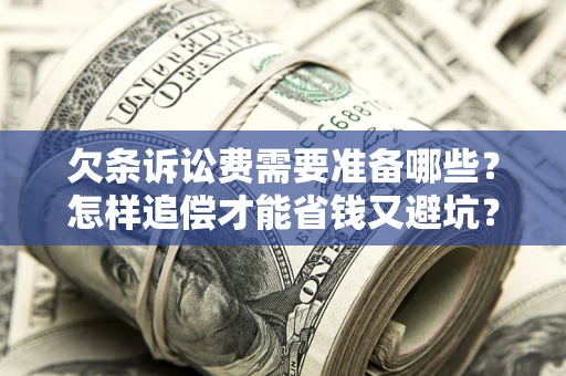 北京欠条诉讼费需要准备哪些？怎样追偿才能省钱又避坑？