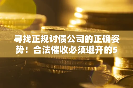 北京寻找正规讨债公司的正确姿势！合法催收必须避开的5大雷区