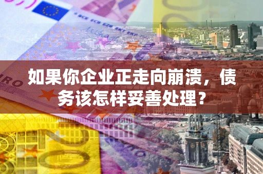 北京如果你企业正走向崩溃，债务该怎样妥善处理？