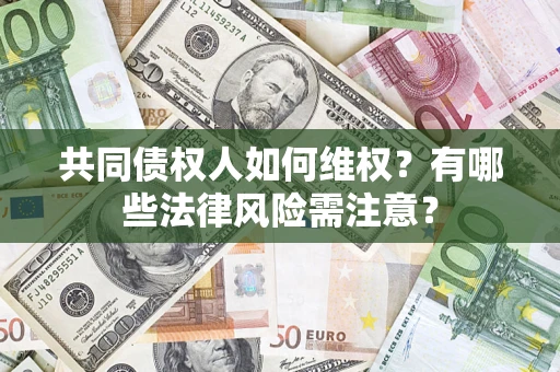 北京共同债权人如何维权？有哪些法律风险需注意？