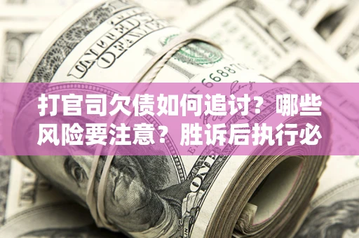 北京打官司欠债如何追讨？哪些风险要注意？胜诉后执行必看！