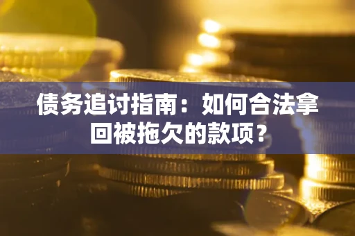 北京债务追讨指南：如何合法拿回被拖欠的款项？